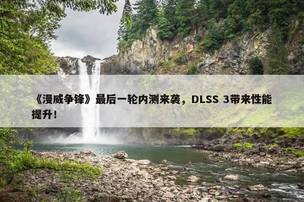 《漫威争锋》最后一轮内测来袭，DLSS 3带来性能提升！