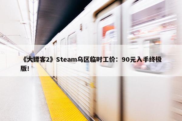 《大镖客2》Steam乌区临时工价：90元入手终极版！