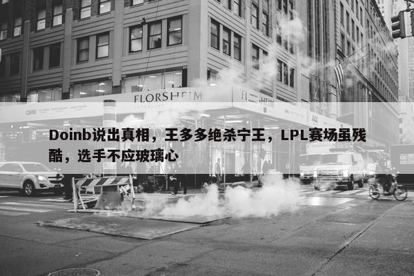 Doinb说出真相，王多多绝杀宁王，LPL赛场虽残酷，选手不应玻璃心