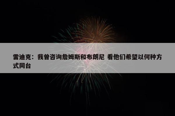 雷迪克：我曾咨询詹姆斯和布朗尼 看他们希望以何种方式同台