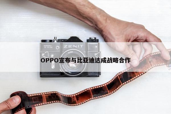 OPPO宣布与比亚迪达成战略合作