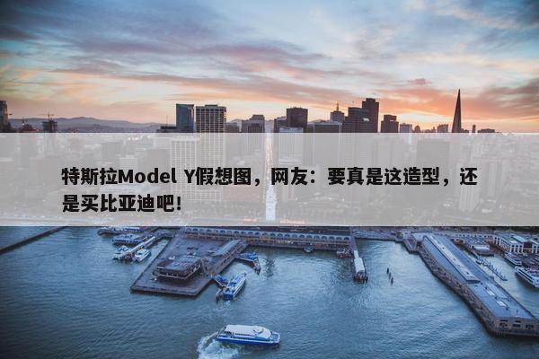 特斯拉Model Y假想图，网友：要真是这造型，还是买比亚迪吧！