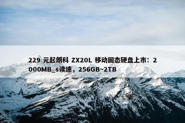 229 元起朗科 ZX20L 移动固态硬盘上市：2000MB_s读速，256GB~2TB