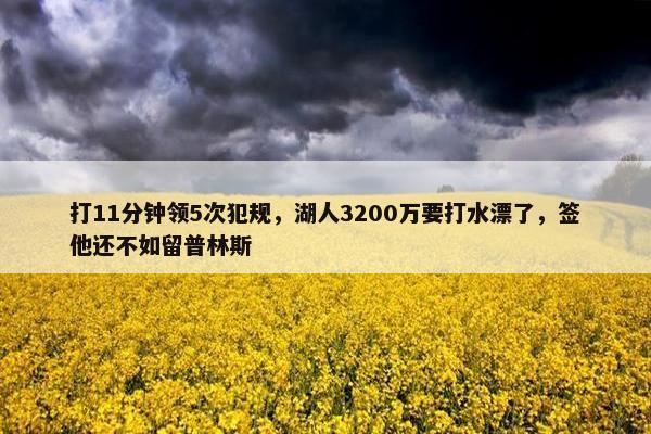 打11分钟领5次犯规，湖人3200万要打水漂了，签他还不如留普林斯