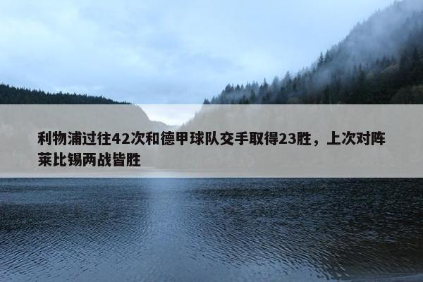 利物浦过往42次和德甲球队交手取得23胜，上次对阵莱比锡两战皆胜