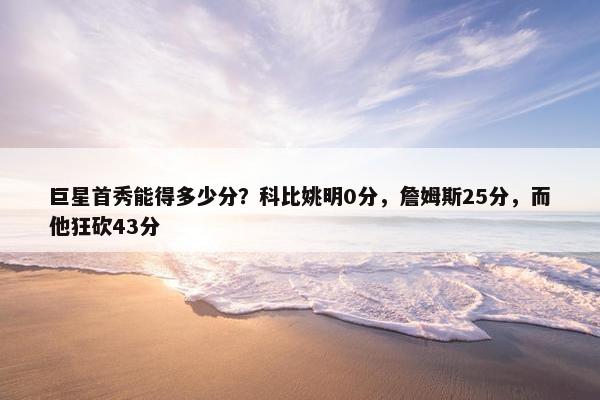 巨星首秀能得多少分？科比姚明0分，詹姆斯25分，而他狂砍43分