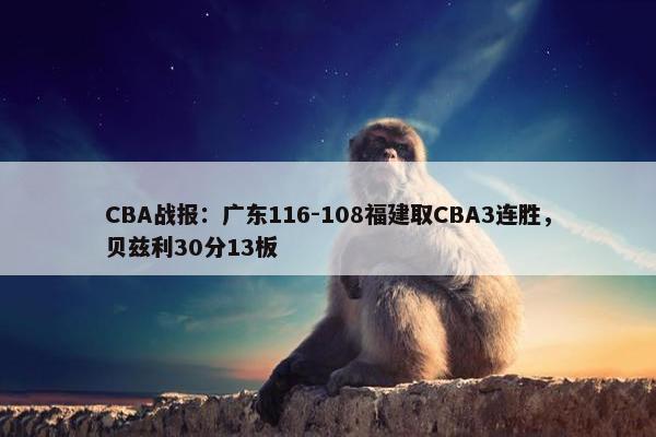 CBA战报：广东116-108福建取CBA3连胜，贝兹利30分13板