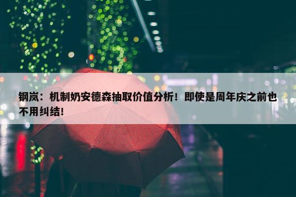 钢岚：机制奶安德森抽取价值分析！即使是周年庆之前也不用纠结！