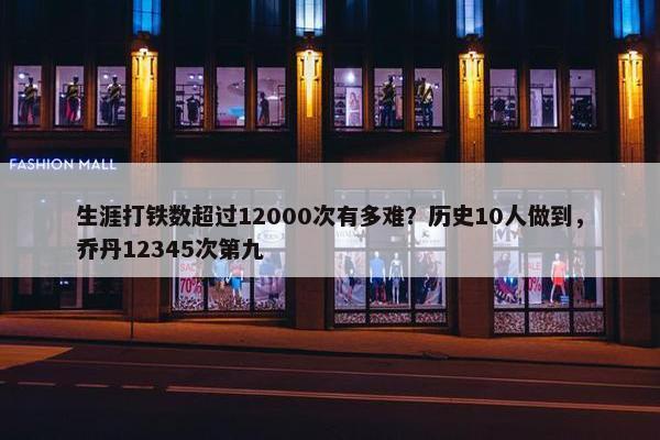 生涯打铁数超过12000次有多难？历史10人做到，乔丹12345次第九