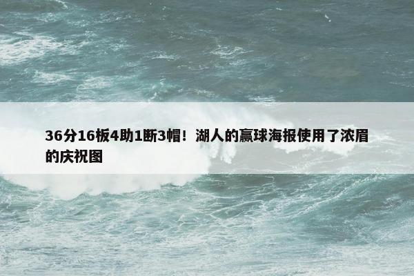 36分16板4助1断3帽！湖人的赢球海报使用了浓眉的庆祝图