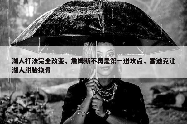 湖人打法完全改变，詹姆斯不再是第一进攻点，雷迪克让湖人脱胎换骨