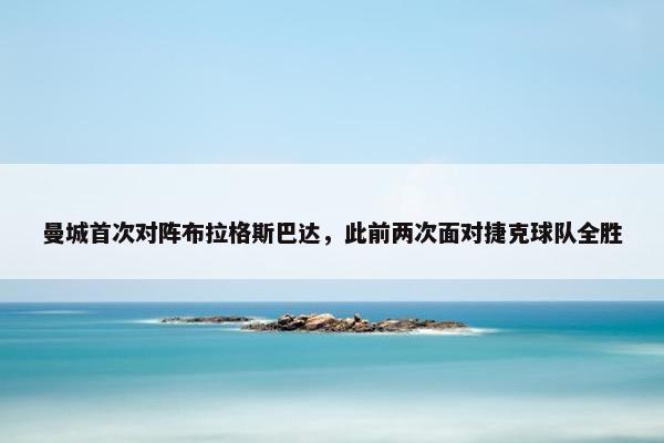 曼城首次对阵布拉格斯巴达，此前两次面对捷克球队全胜