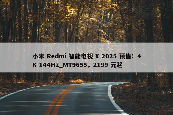 小米 Redmi 智能电视 X 2025 预售：4K 144Hz_MT9655，2199 元起