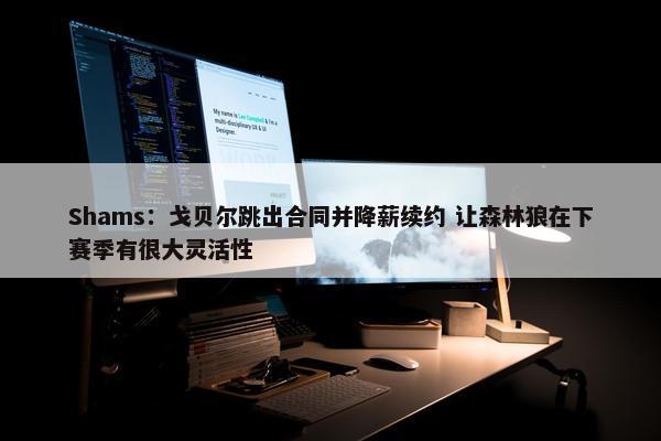 Shams：戈贝尔跳出合同并降薪续约 让森林狼在下赛季有很大灵活性