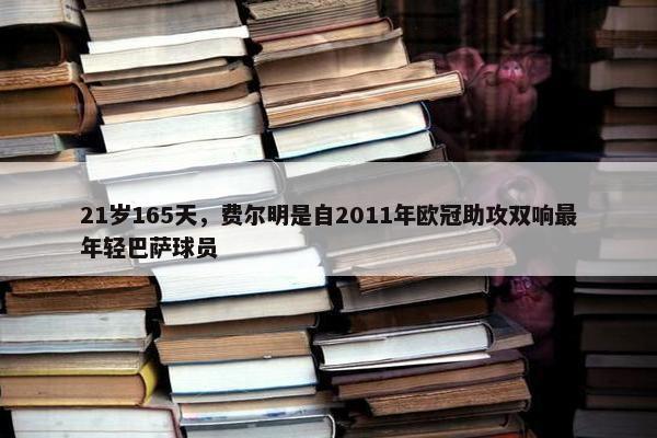 21岁165天，费尔明是自2011年欧冠助攻双响最年轻巴萨球员