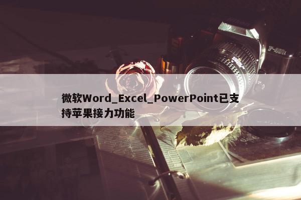 微软Word_Excel_PowerPoint已支持苹果接力功能