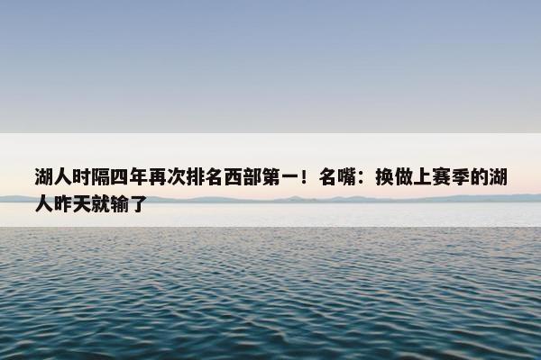 湖人时隔四年再次排名西部第一！名嘴：换做上赛季的湖人昨天就输了