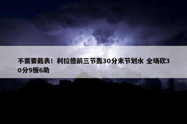 不需要戴表！利拉德前三节轰30分末节划水 全场砍30分9板6助