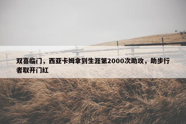 双喜临门，西亚卡姆拿到生涯第2000次助攻，助步行者取开门红