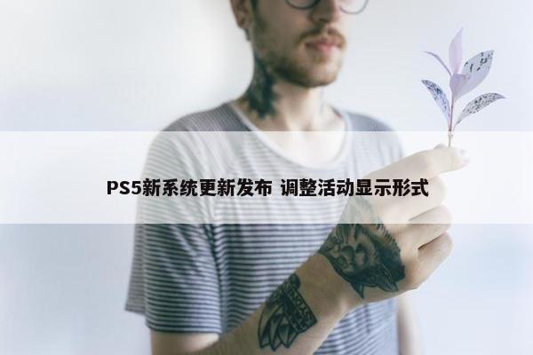 PS5新系统更新发布 调整活动显示形式