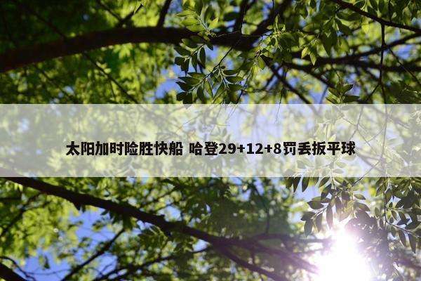 太阳加时险胜快船 哈登29+12+8罚丢扳平球