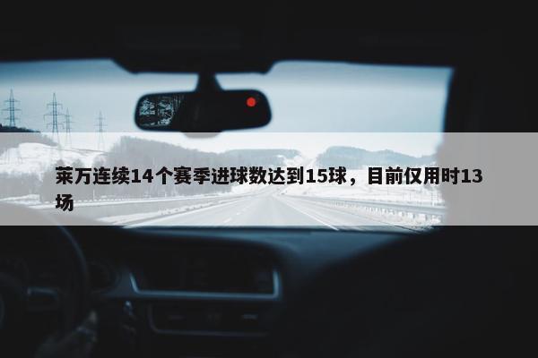 莱万连续14个赛季进球数达到15球，目前仅用时13场