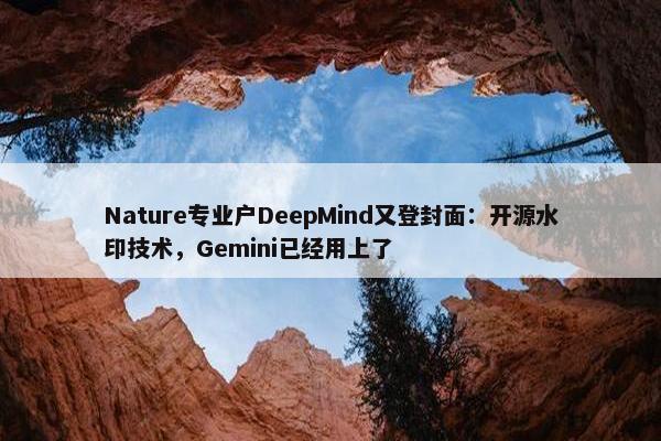 Nature专业户DeepMind又登封面：开源水印技术，Gemini已经用上了