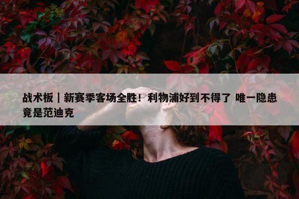 战术板｜新赛季客场全胜！利物浦好到不得了 唯一隐患竟是范迪克