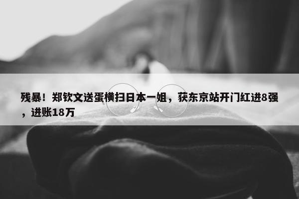 残暴！郑钦文送蛋横扫日本一姐，获东京站开门红进8强，进账18万