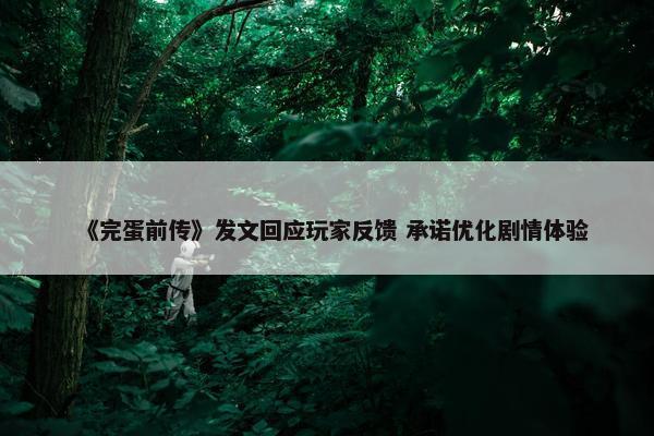 《完蛋前传》发文回应玩家反馈 承诺优化剧情体验