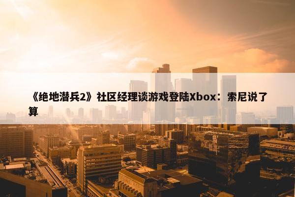 《绝地潜兵2》社区经理谈游戏登陆Xbox：索尼说了算