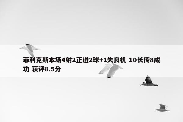 菲利克斯本场4射2正进2球+1失良机 10长传8成功 获评8.5分