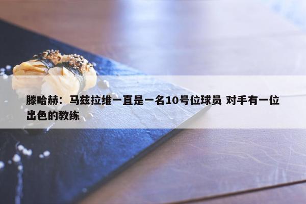 滕哈赫：马兹拉维一直是一名10号位球员 对手有一位出色的教练