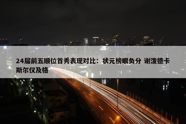 24届前五顺位首秀表现对比：状元榜眼负分 谢泼德卡斯尔仅及格