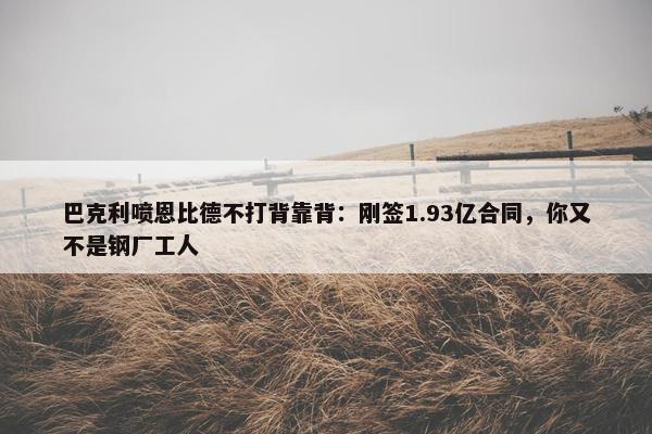 巴克利喷恩比德不打背靠背：刚签1.93亿合同，你又不是钢厂工人