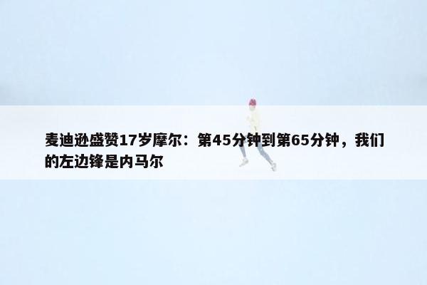 麦迪逊盛赞17岁摩尔：第45分钟到第65分钟，我们的左边锋是内马尔