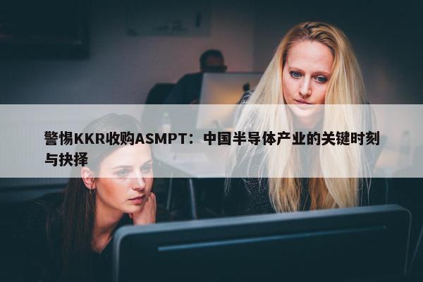 警惕KKR收购ASMPT：中国半导体产业的关键时刻与抉择