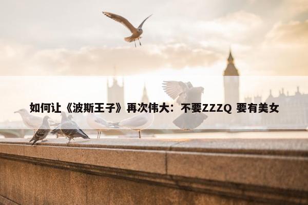 如何让《波斯王子》再次伟大：不要ZZZQ 要有美女