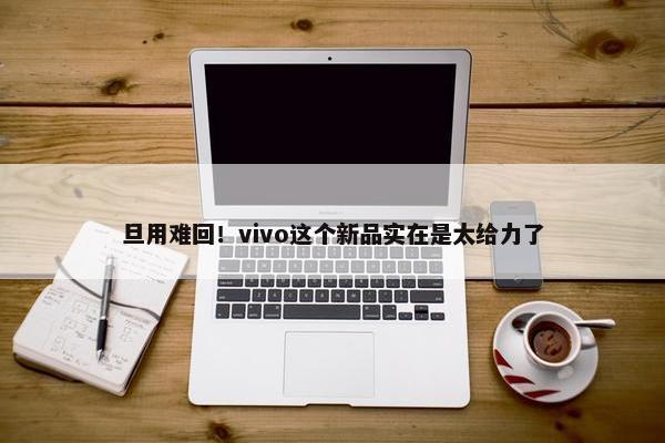 旦用难回！vivo这个新品实在是太给力了