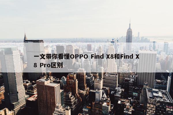 一文带你看懂OPPO Find X8和Find X8 Pro区别