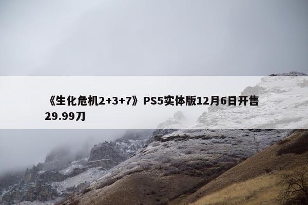 《生化危机2+3+7》PS5实体版12月6日开售 29.99刀