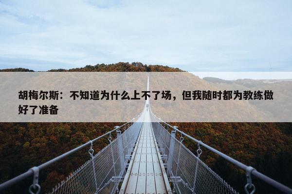 胡梅尔斯：不知道为什么上不了场，但我随时都为教练做好了准备