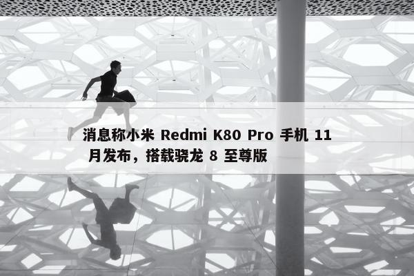 消息称小米 Redmi K80 Pro 手机 11 月发布，搭载骁龙 8 至尊版