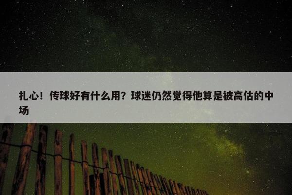 扎心！传球好有什么用？球迷仍然觉得他算是被高估的中场