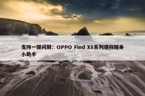 支持一键问屏：OPPO Find X8系列堪称随身小助手