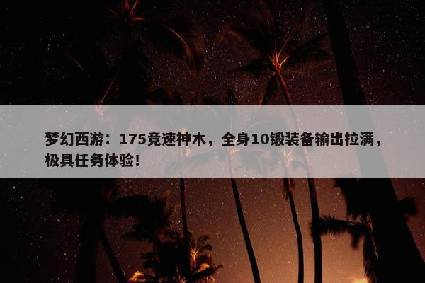 梦幻西游：175竞速神木，全身10锻装备输出拉满，极具任务体验！