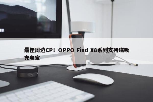 最佳周边CP！OPPO Find X8系列支持磁吸充电宝