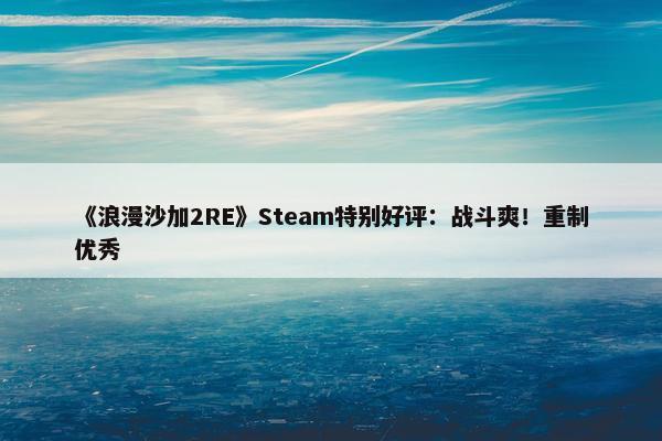 《浪漫沙加2RE》Steam特别好评：战斗爽！重制优秀