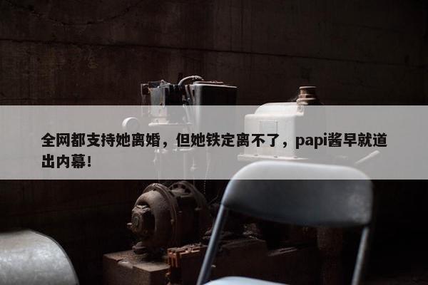 全网都支持她离婚，但她铁定离不了，papi酱早就道出内幕！