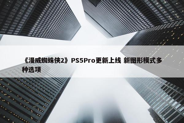 《漫威蜘蛛侠2》PS5Pro更新上线 新图形模式多种选项